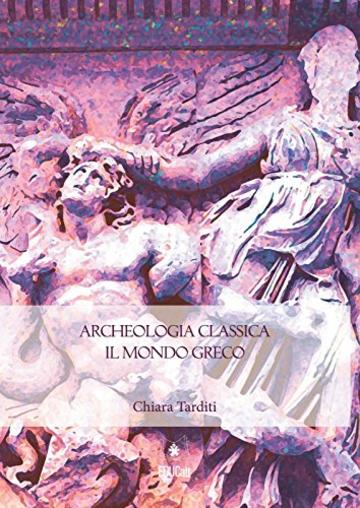 Archeologia classica. Il mondo greco. Produzione architettonica e figurativa dal X al I sec. a.C.